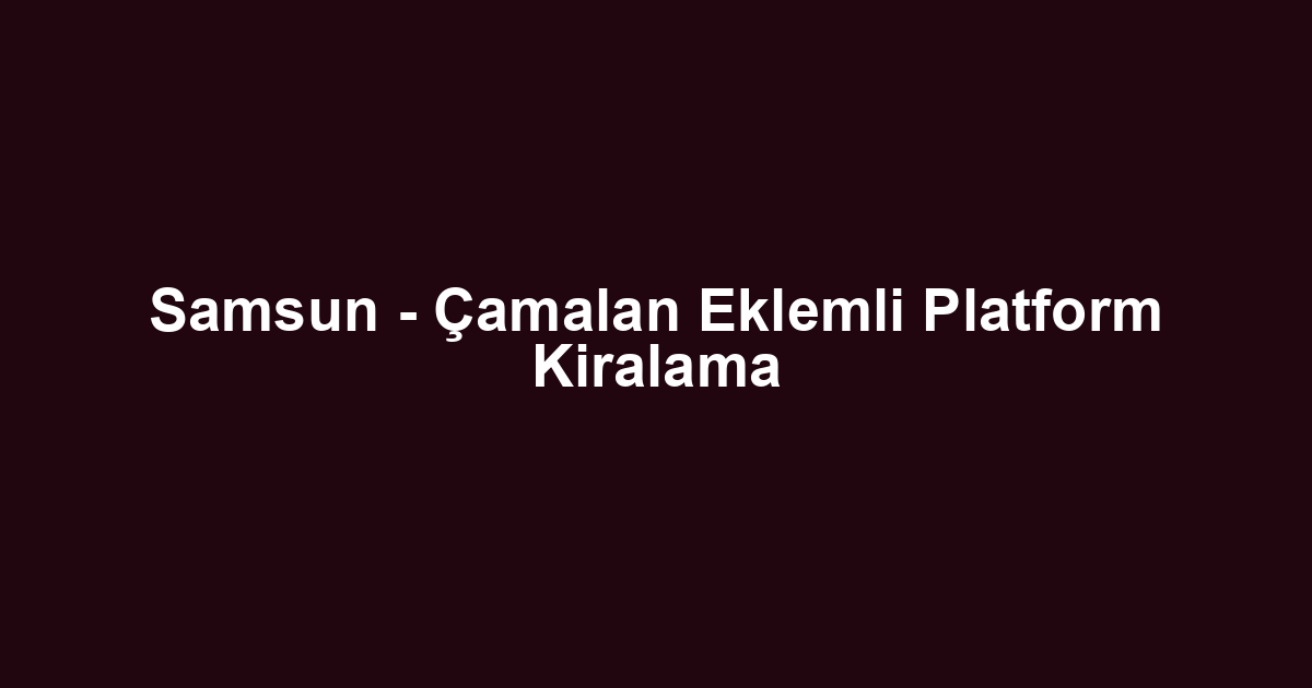 Samsun - Çamalan Eklemli Platform Kiralama