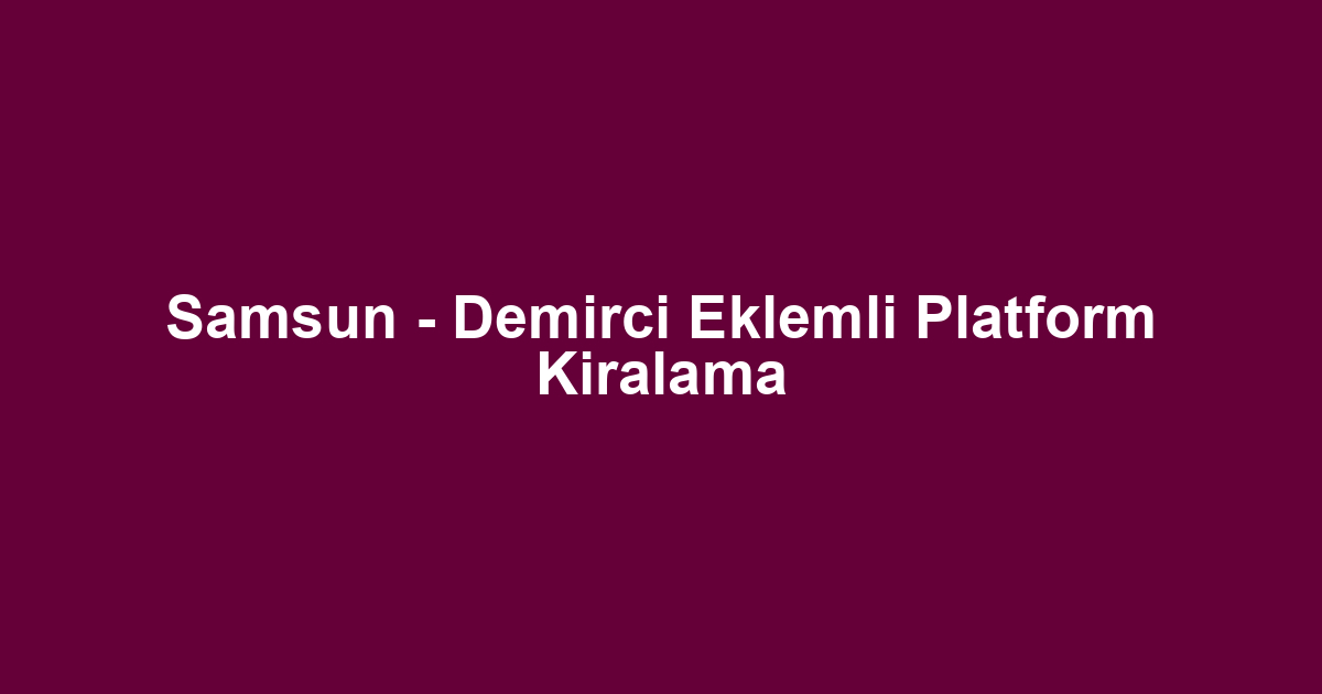 Samsun - Demirci Eklemli Platform Kiralama