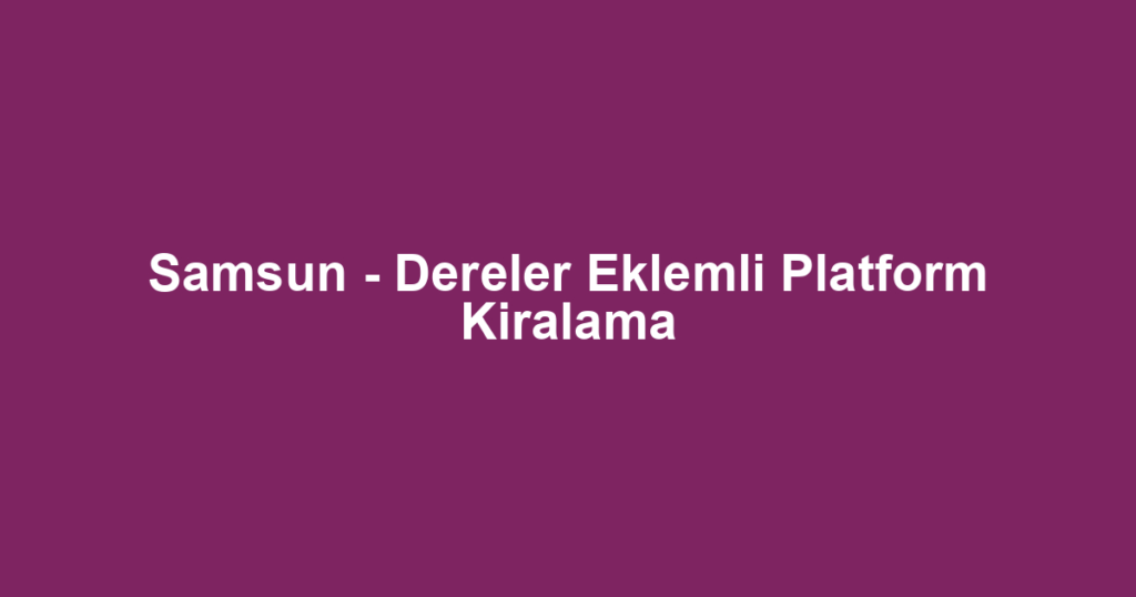 Samsun - Dereler Eklemli Platform Kiralama