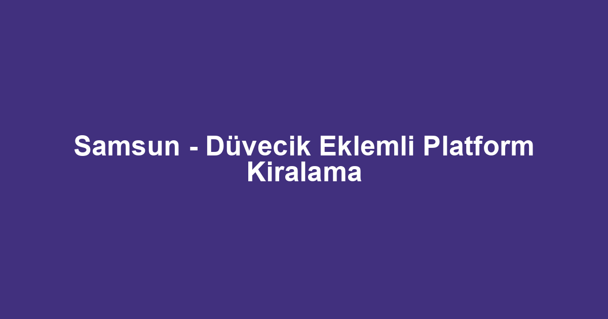 Samsun - Düvecik Eklemli Platform Kiralama