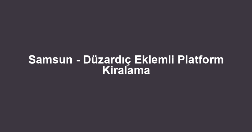 Samsun - Düzardıç Eklemli Platform Kiralama