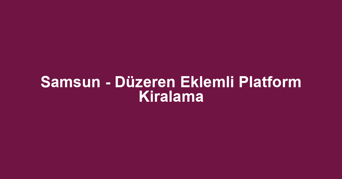 Samsun - Düzeren Eklemli Platform Kiralama