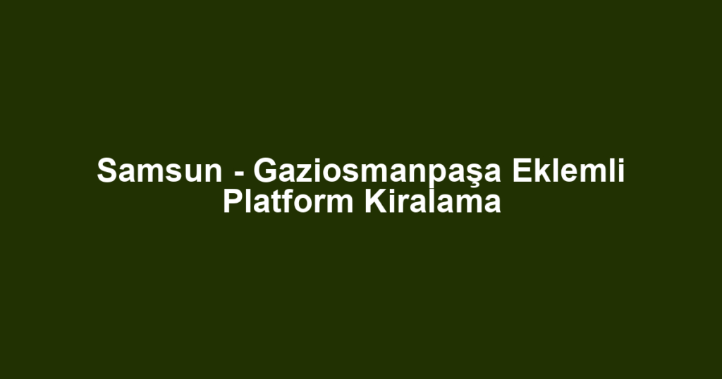 Samsun - Gaziosmanpaşa Eklemli Platform Kiralama