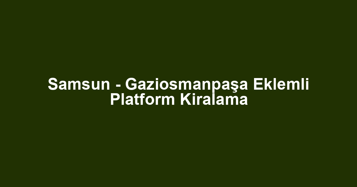 Samsun - Gaziosmanpaşa Eklemli Platform Kiralama