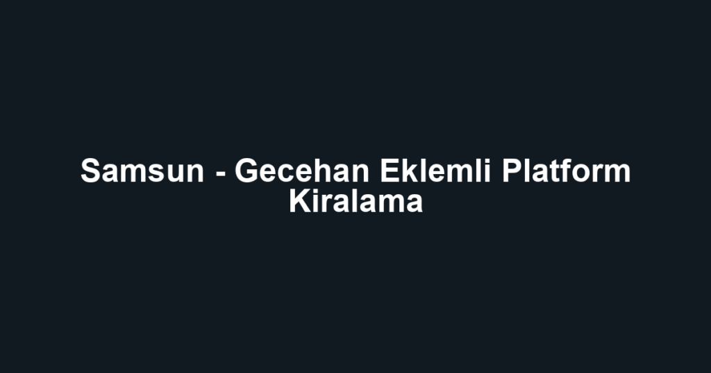 Samsun - Gecehan Eklemli Platform Kiralama