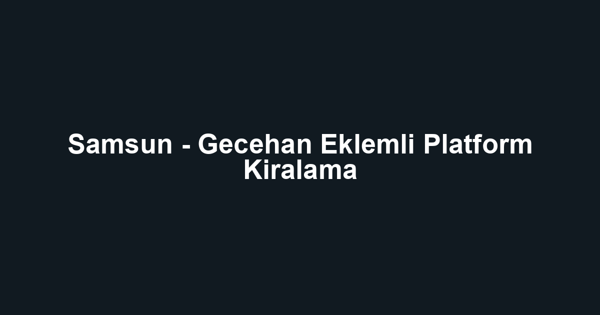 Samsun - Gecehan Eklemli Platform Kiralama