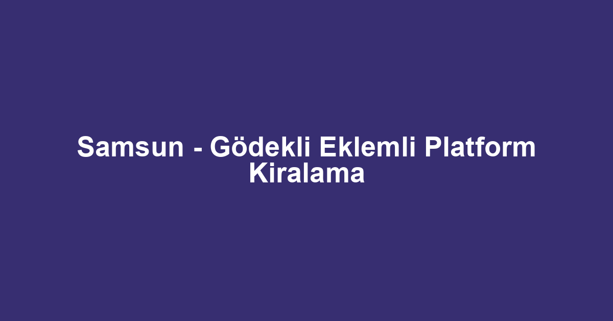 Samsun - Gödekli Eklemli Platform Kiralama