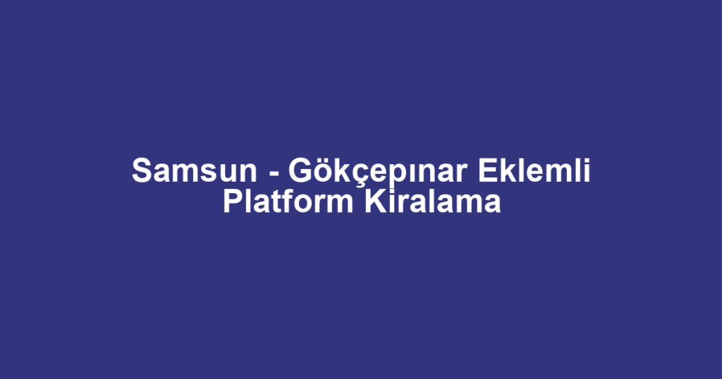 Samsun - Gökçepınar Eklemli Platform Kiralama