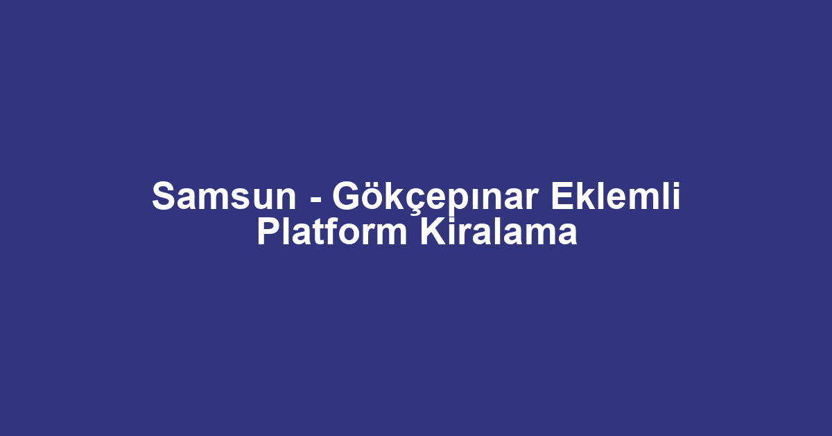 Samsun - Gökçepınar Eklemli Platform Kiralama