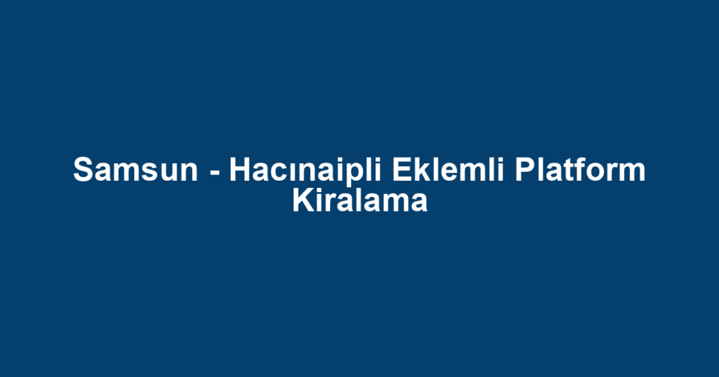 Samsun - Hacınaipli Eklemli Platform Kiralama