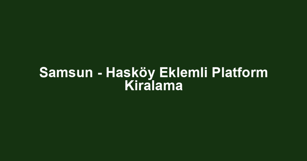 Samsun - Hasköy Eklemli Platform Kiralama