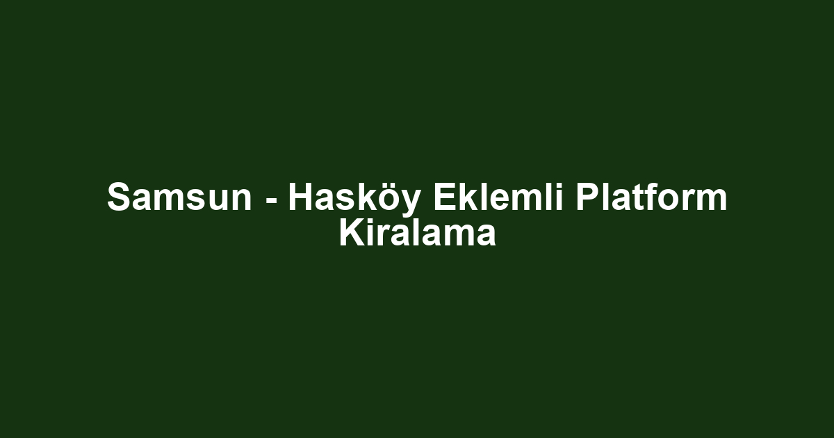 Samsun - Hasköy Eklemli Platform Kiralama