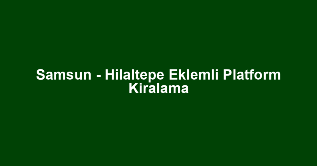 Samsun - Hilaltepe Eklemli Platform Kiralama