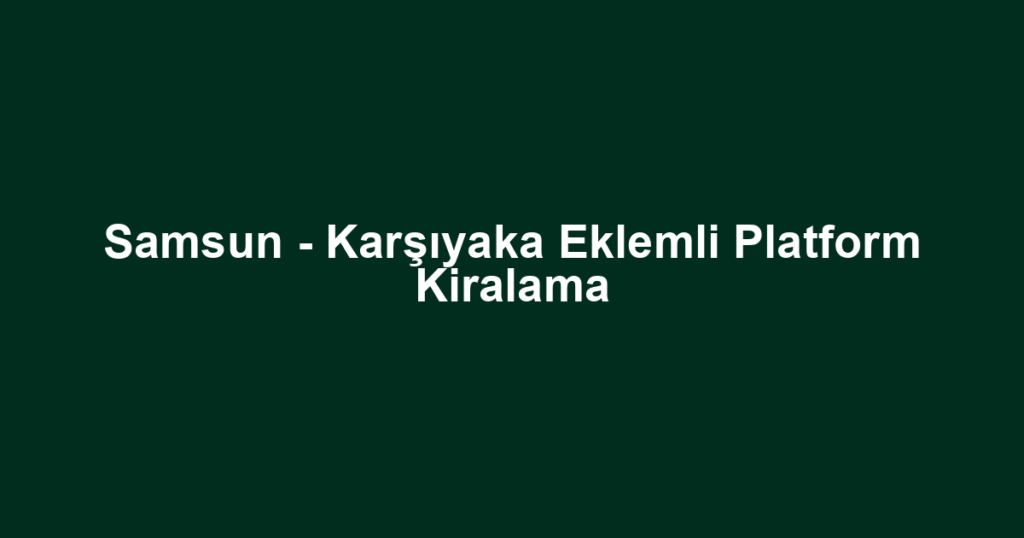 Samsun - Karşıyaka Eklemli Platform Kiralama