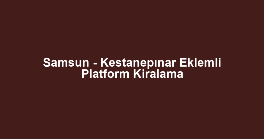 Samsun - Kestanepınar Eklemli Platform Kiralama
