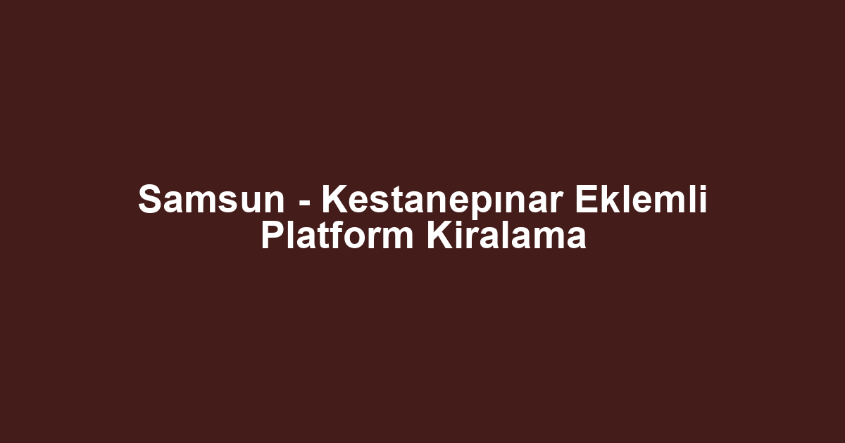 Samsun - Kestanepınar Eklemli Platform Kiralama