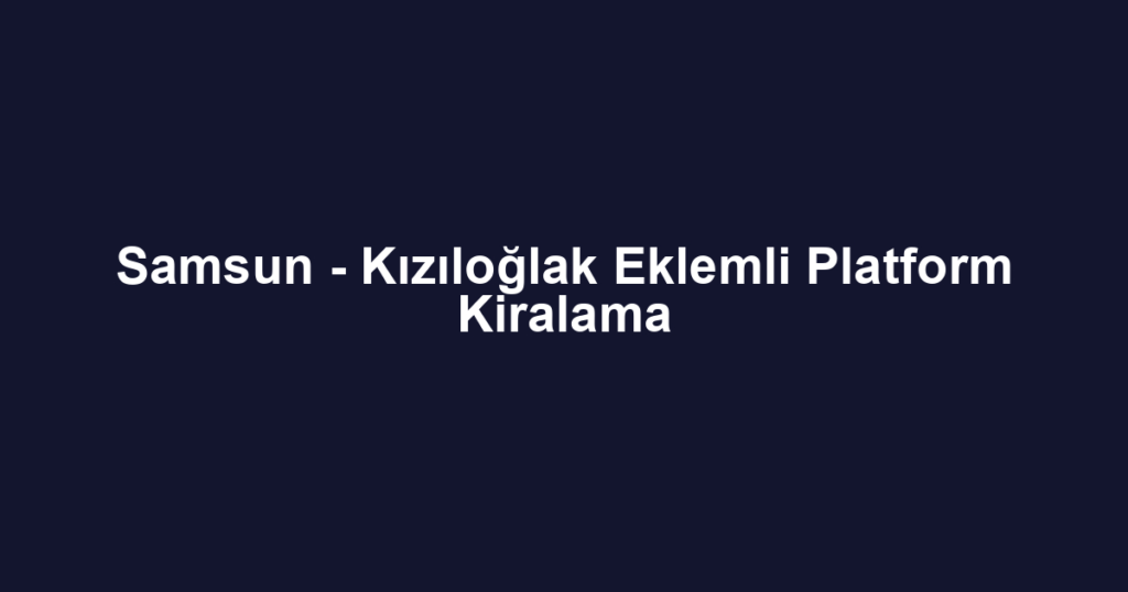 Samsun - Kızıloğlak Eklemli Platform Kiralama