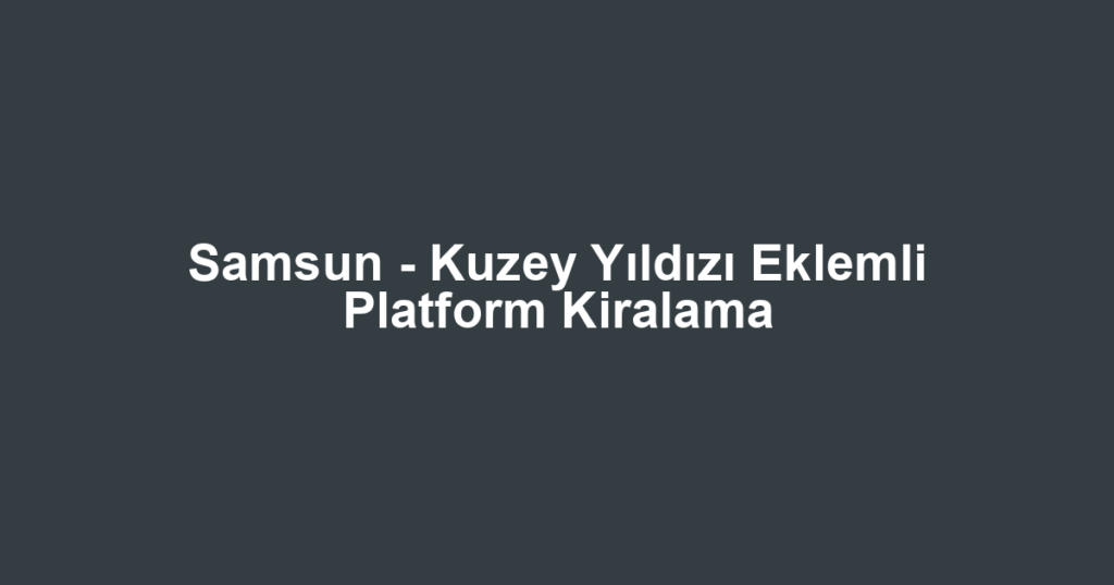 Samsun - Kuzey Yıldızı Eklemli Platform Kiralama