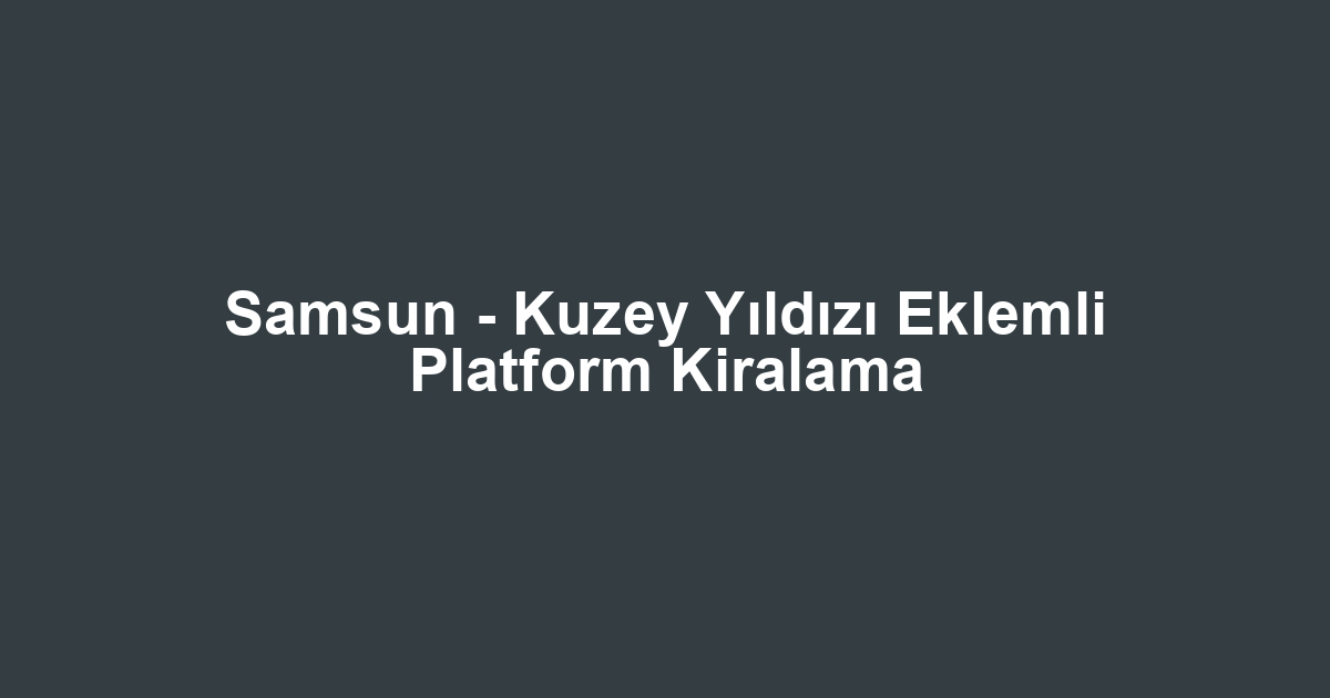Samsun - Kuzey Yıldızı Eklemli Platform Kiralama