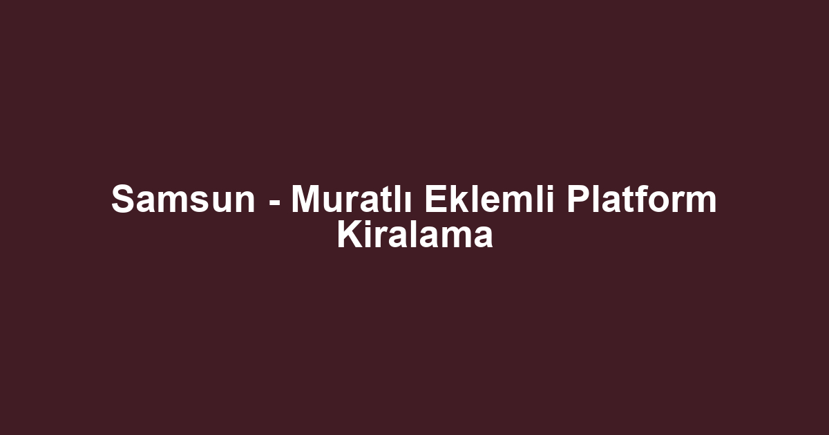 Samsun - Muratlı Eklemli Platform Kiralama
