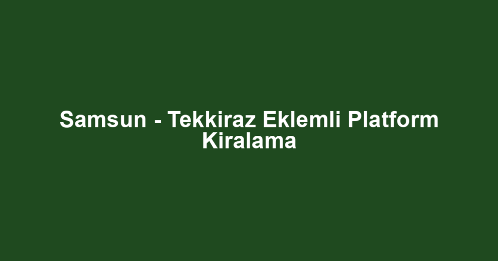 Samsun - Tekkiraz Eklemli Platform Kiralama