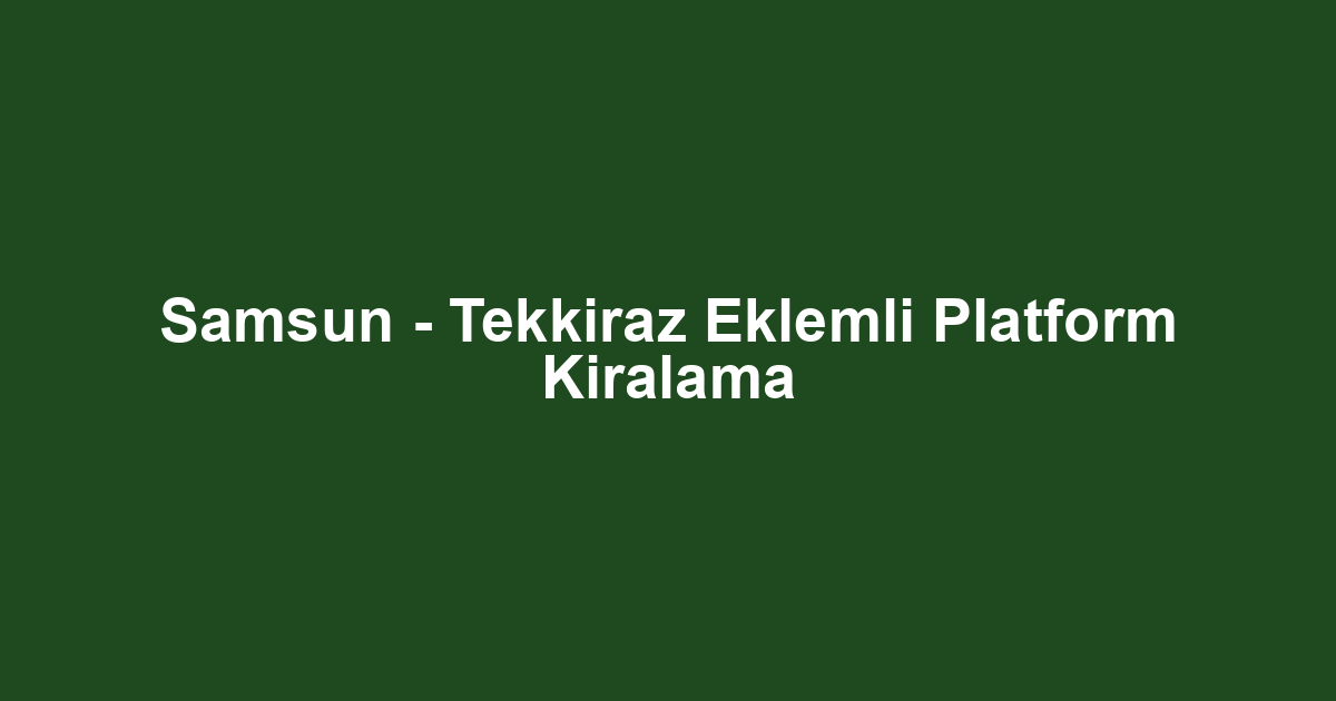 Samsun - Tekkiraz Eklemli Platform Kiralama