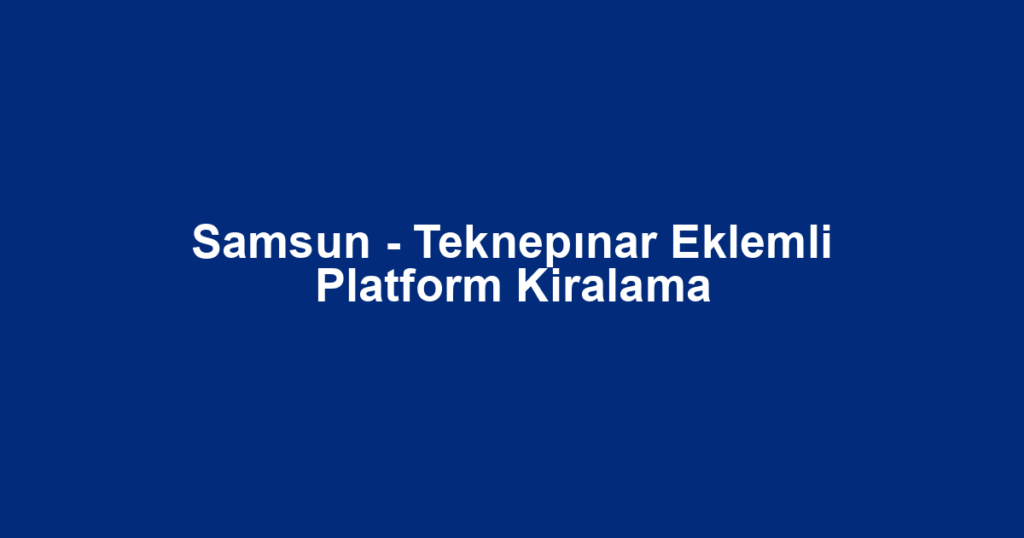Samsun - Teknepınar Eklemli Platform Kiralama
