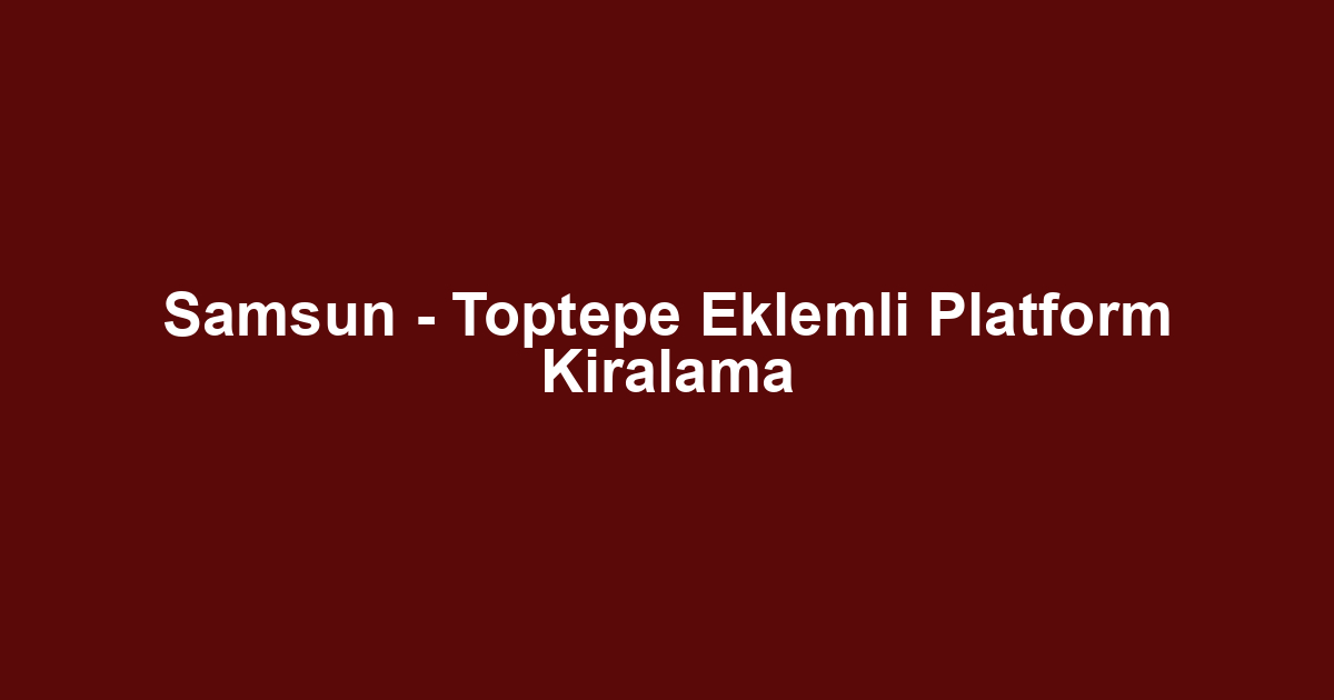 Samsun - Toptepe Eklemli Platform Kiralama