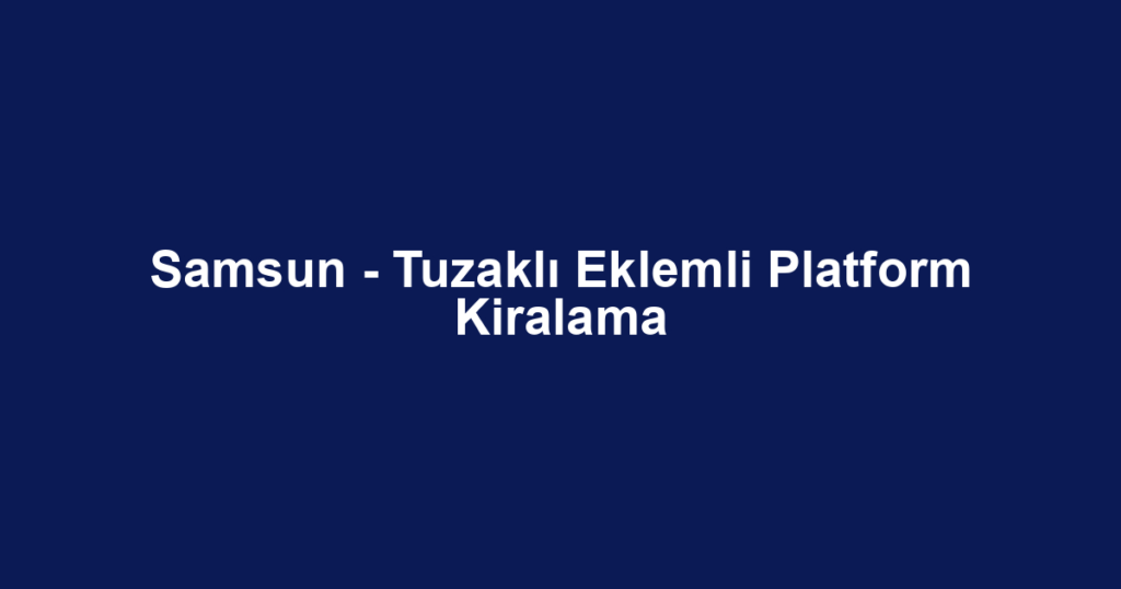 Samsun - Tuzaklı Eklemli Platform Kiralama