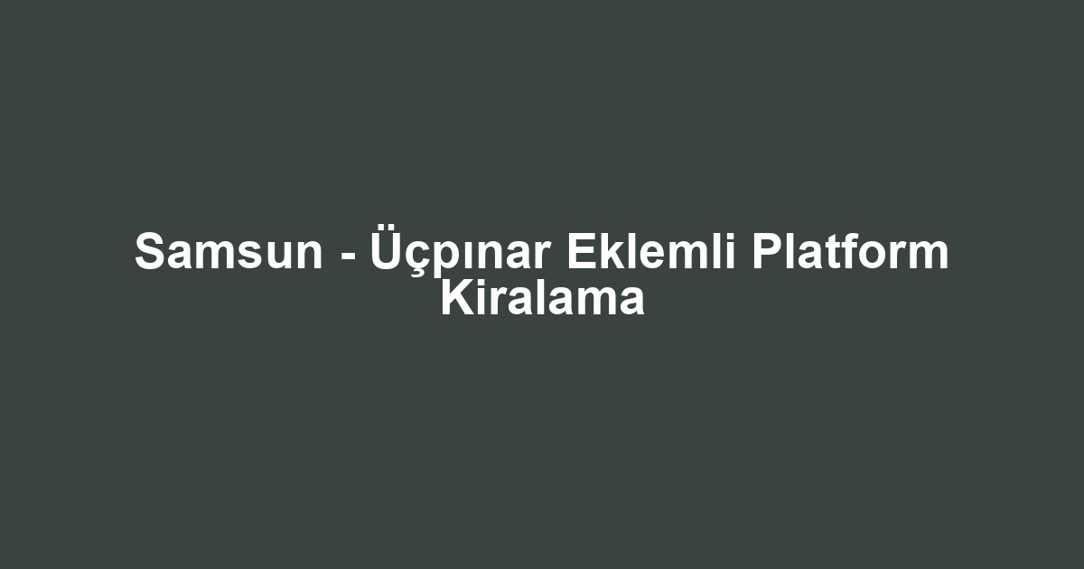 Samsun - Üçpınar Eklemli Platform Kiralama