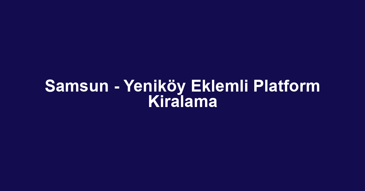 Samsun - Yeniköy Eklemli Platform Kiralama