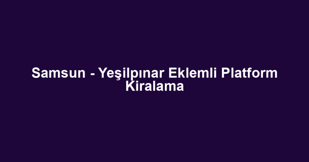 Samsun - Yeşilpınar Eklemli Platform Kiralama