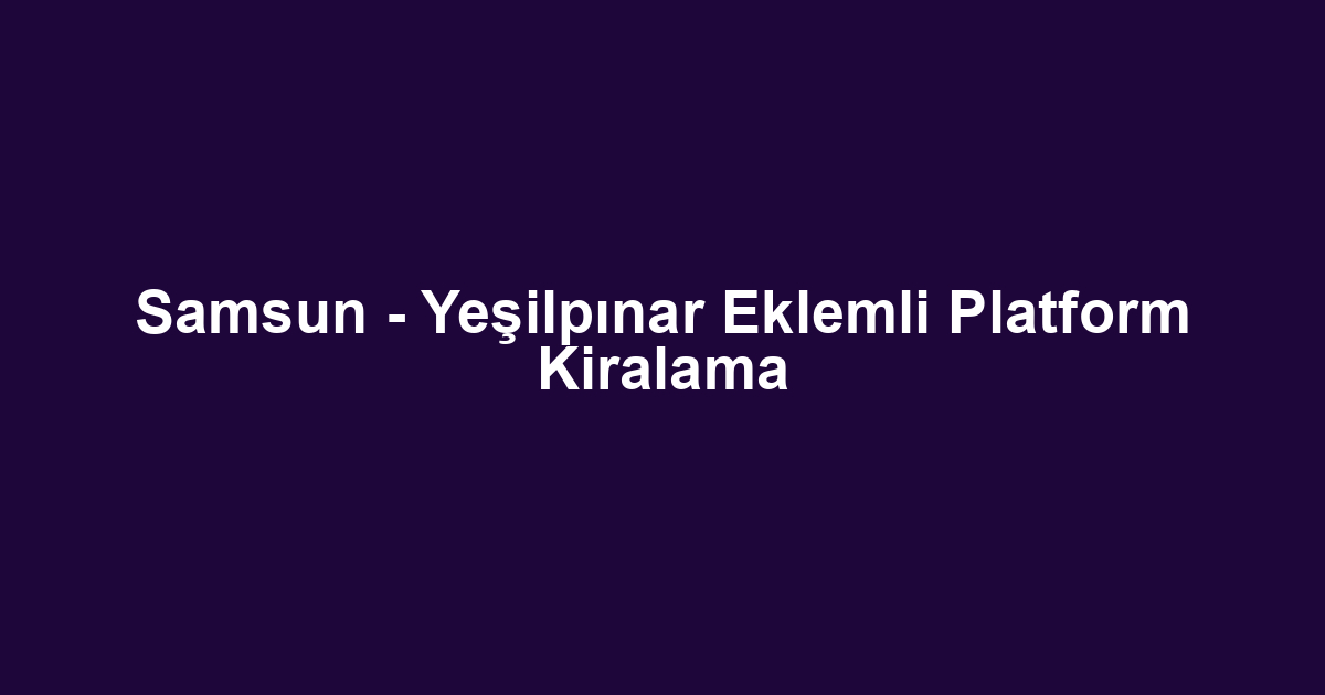 Samsun - Yeşilpınar Eklemli Platform Kiralama