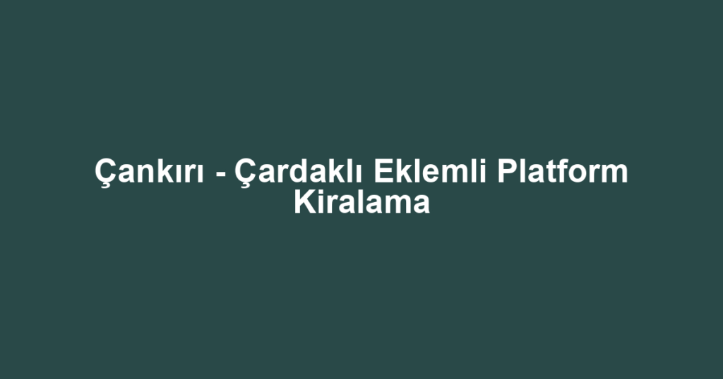 Çankırı - Çardaklı Eklemli Platform Kiralama
