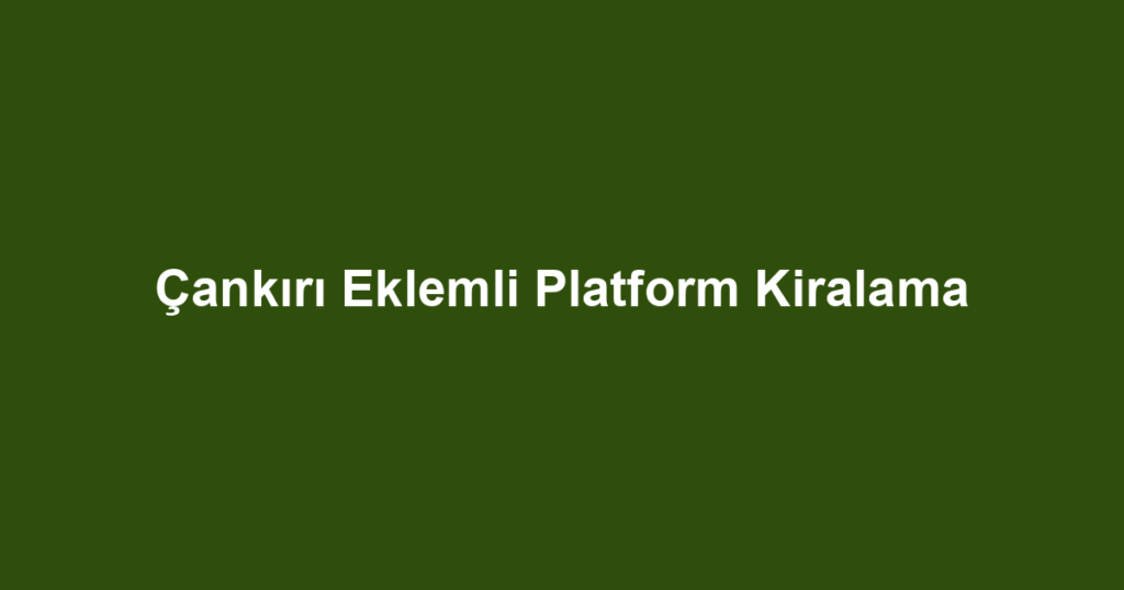 Çankırı Eklemli Platform Kiralama