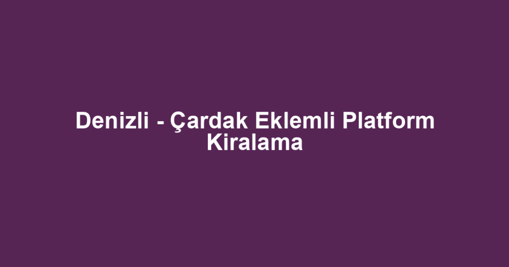 Denizli - Çardak Eklemli Platform Kiralama