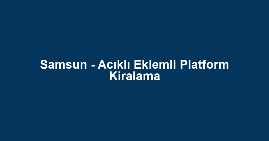 Samsun - Acıklı Eklemli Platform Kiralama