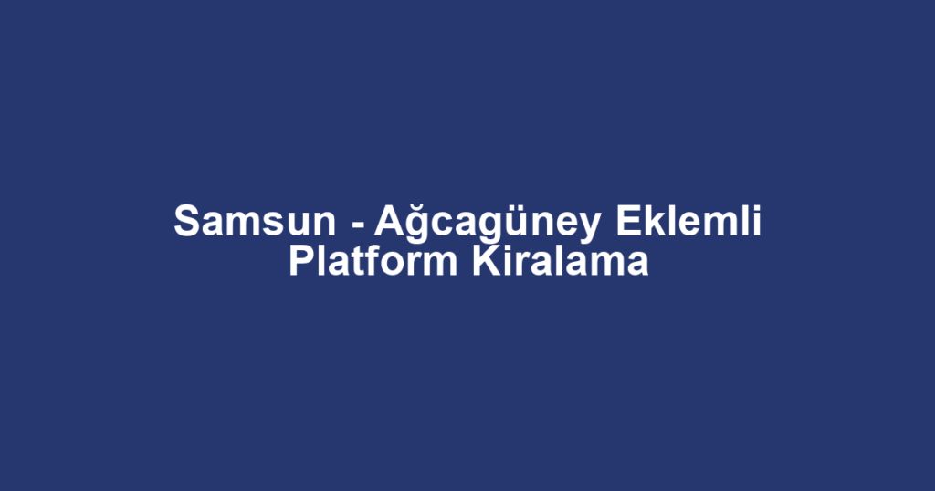 Samsun - Ağcagüney Eklemli Platform Kiralama