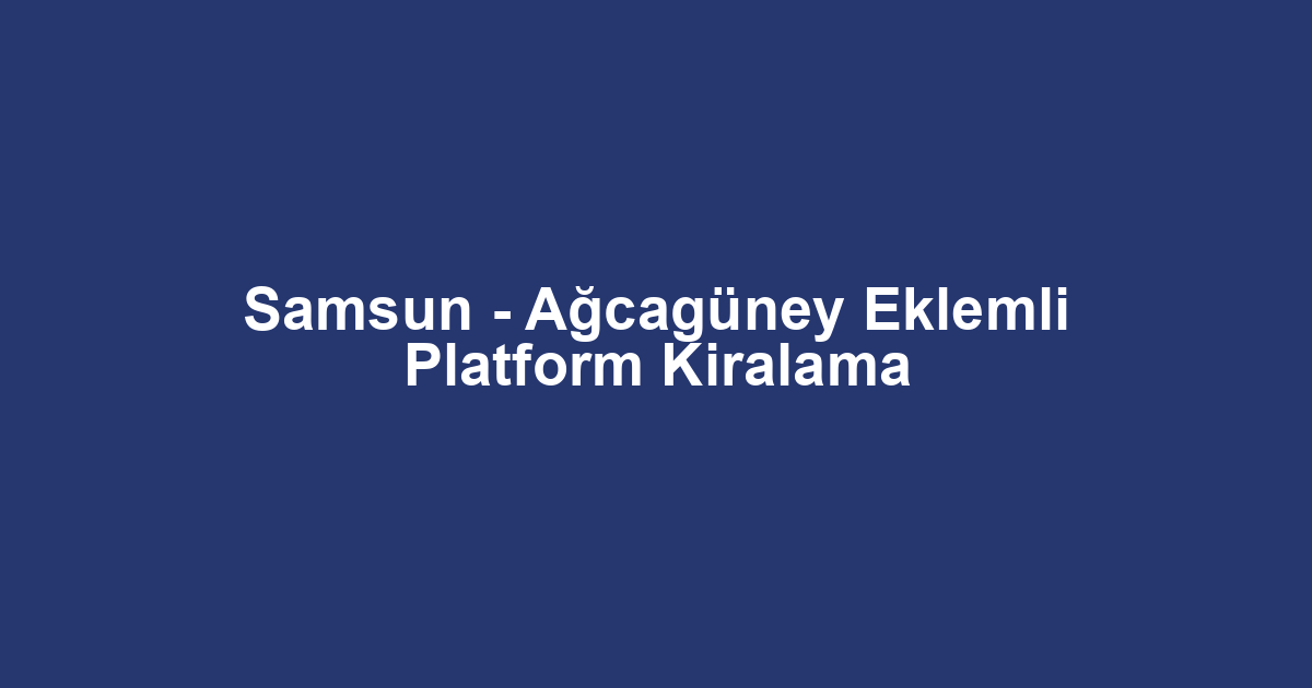 Samsun - Ağcagüney Eklemli Platform Kiralama