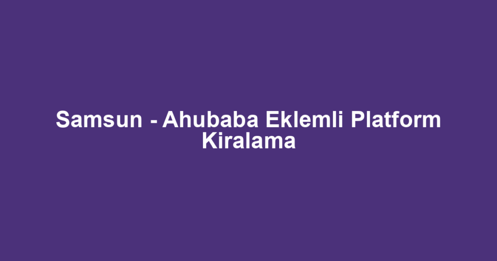 Samsun - Ahubaba Eklemli Platform Kiralama