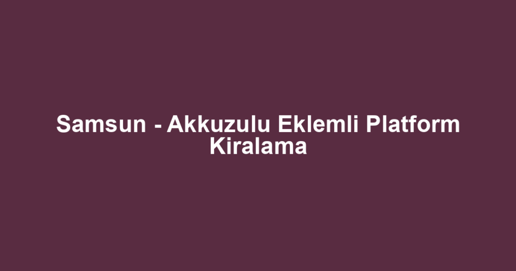 Samsun - Akkuzulu Eklemli Platform Kiralama