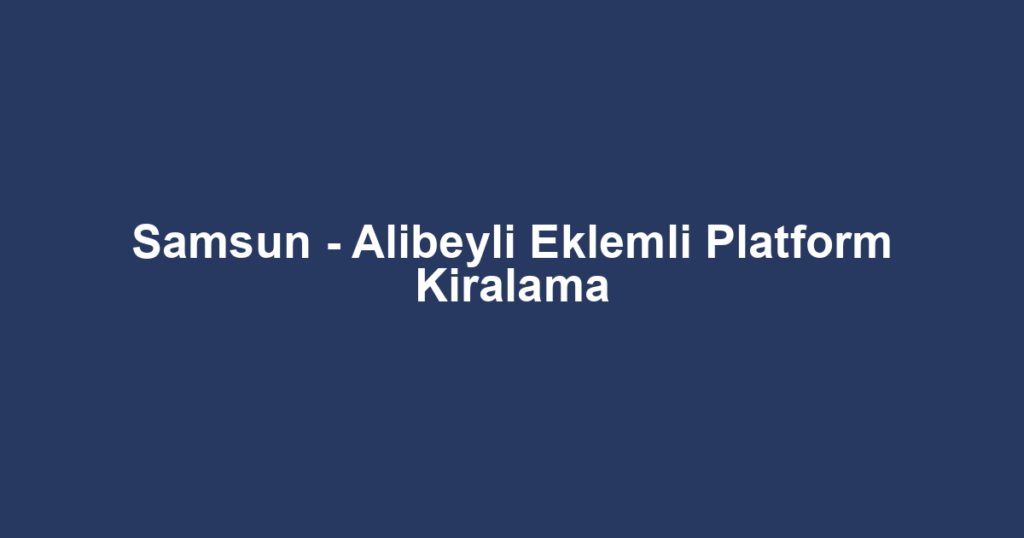 Samsun - Alibeyli Eklemli Platform Kiralama