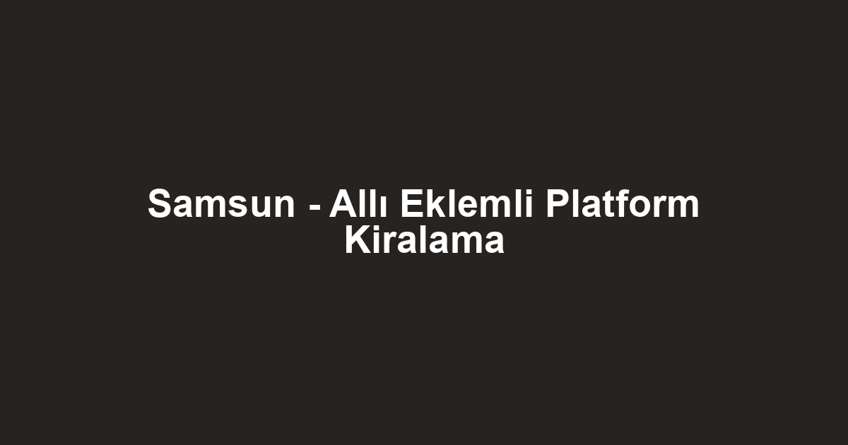 Samsun - Allı Eklemli Platform Kiralama