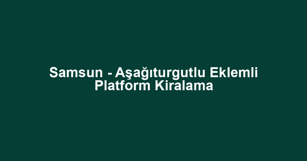 Samsun - Aşağıturgutlu Eklemli Platform Kiralama