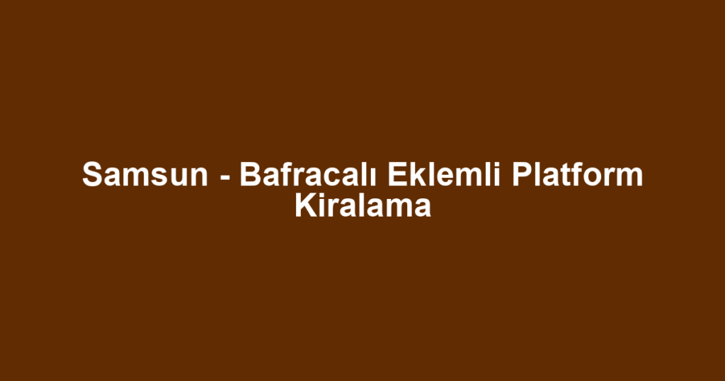 Samsun - Bafracalı Eklemli Platform Kiralama