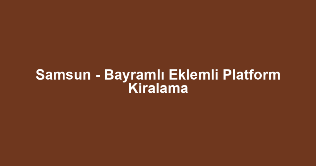 Samsun - Bayramlı Eklemli Platform Kiralama