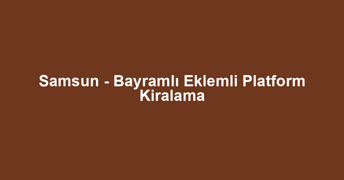 Samsun - Bayramlı Eklemli Platform Kiralama