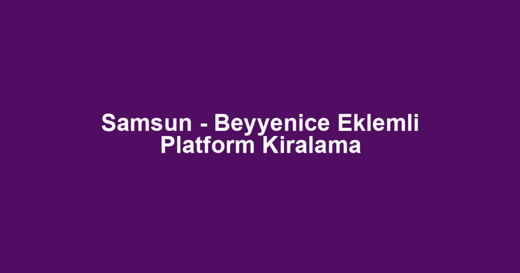 Samsun - Beyyenice Eklemli Platform Kiralama