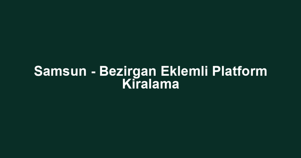 Samsun - Bezirgan Eklemli Platform Kiralama