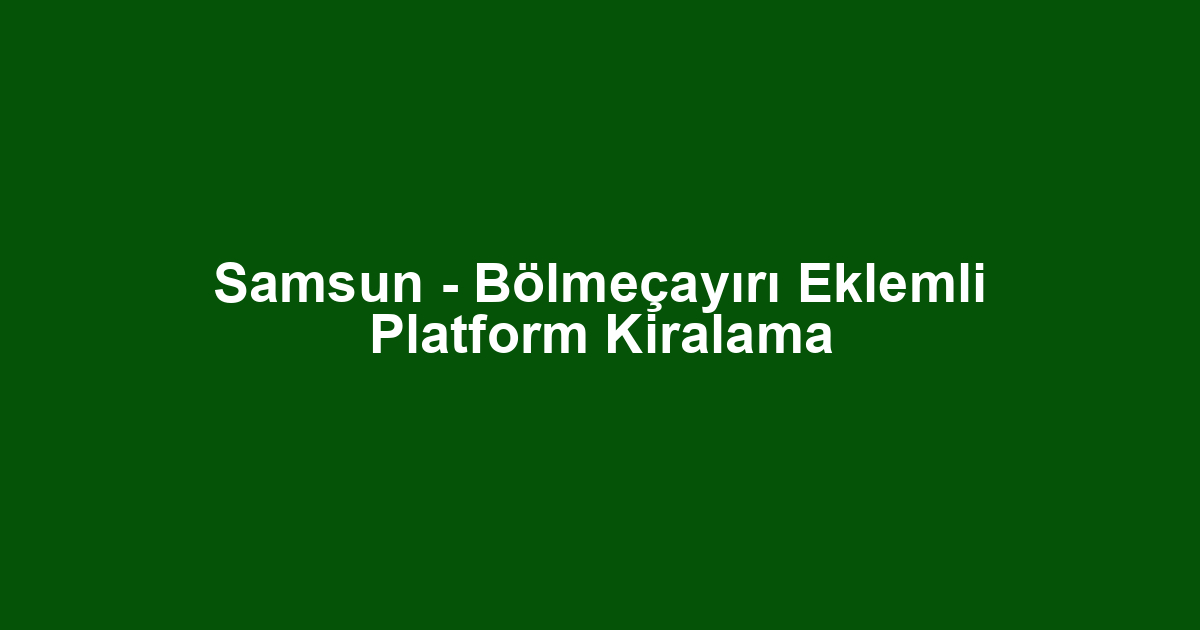Samsun - Bölmeçayırı Eklemli Platform Kiralama